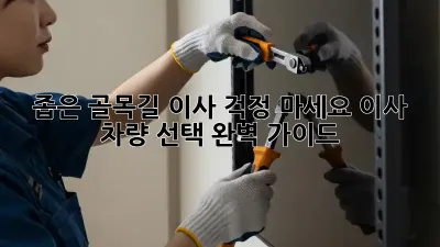 좁은 골목길 이사? 걱정 마세요! 이사 차량 선택 완벽 가이드