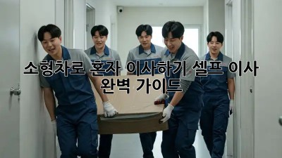 소형차로 혼자 이사하기: 셀프 이사 완벽 가이드